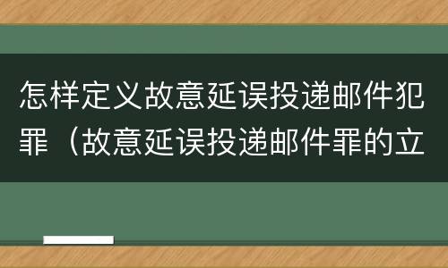 怎样定义故意延误投递邮件犯罪（故意延误投递邮件罪的立案标准）