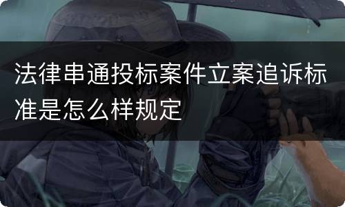 法律串通投标案件立案追诉标准是怎么样规定