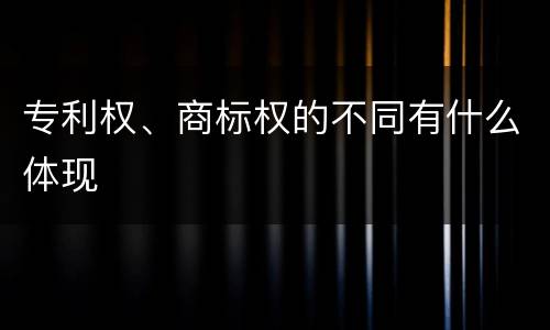 专利权、商标权的不同有什么体现