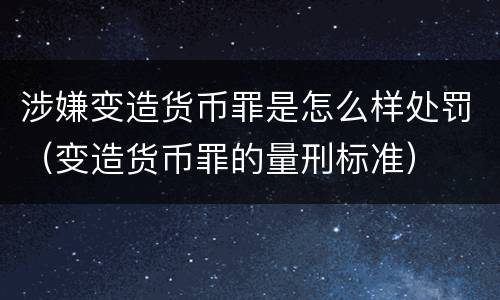 涉嫌变造货币罪是怎么样处罚（变造货币罪的量刑标准）