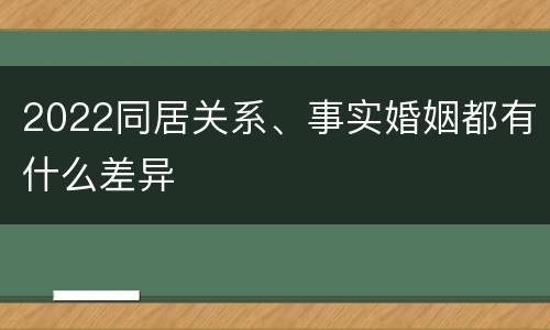 2022同居关系、事实婚姻都有什么差异