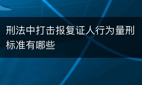 刑法中打击报复证人行为量刑标准有哪些