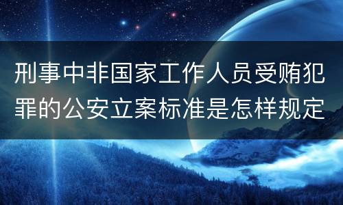 刑事中非国家工作人员受贿犯罪的公安立案标准是怎样规定