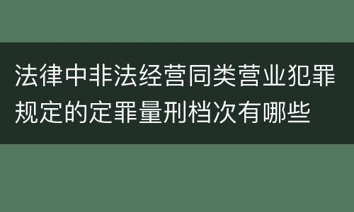 法律中非法经营同类营业犯罪规定的定罪量刑档次有哪些