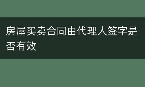 房屋买卖合同由代理人签字是否有效