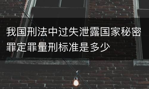 我国刑法中过失泄露国家秘密罪定罪量刑标准是多少