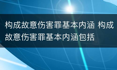 构成故意伤害罪基本内涵 构成故意伤害罪基本内涵包括