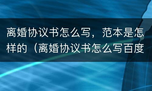 离婚协议书怎么写，范本是怎样的（离婚协议书怎么写百度百科）