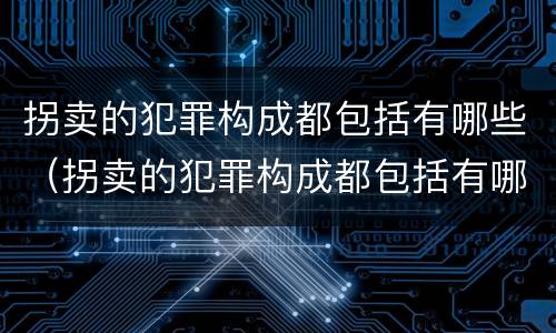 拐卖的犯罪构成都包括有哪些（拐卖的犯罪构成都包括有哪些罪名）