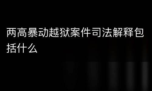 两高暴动越狱案件司法解释包括什么