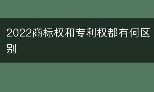 2022商标权和专利权都有何区别