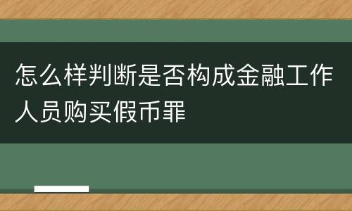 怎么样判断是否构成金融工作人员购买假币罪