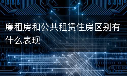 廉租房和公共租赁住房区别有什么表现