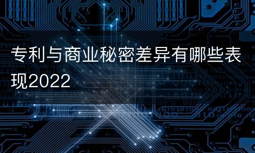 专利与商业秘密差异有哪些表现2022