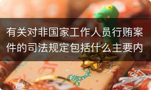 有关对非国家工作人员行贿案件的司法规定包括什么主要内容