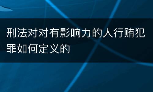 刑法对对有影响力的人行贿犯罪如何定义的