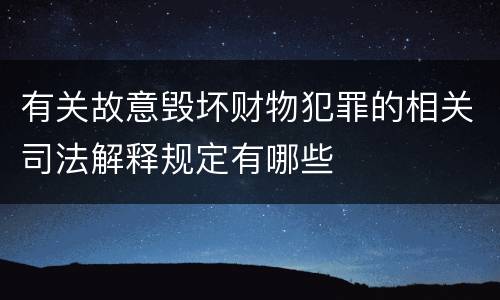 有关故意毁坏财物犯罪的相关司法解释规定有哪些