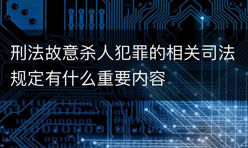 刑法故意杀人犯罪的相关司法规定有什么重要内容