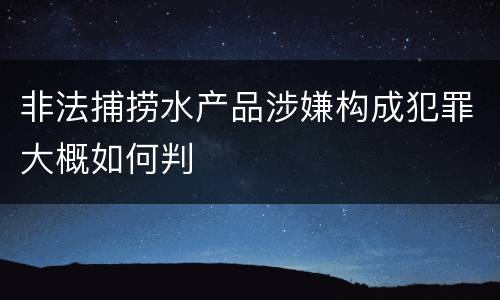 非法捕捞水产品涉嫌构成犯罪大概如何判