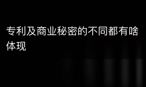 专利及商业秘密的不同都有啥体现