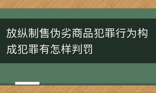 放纵制售伪劣商品犯罪行为构成犯罪有怎样判罚