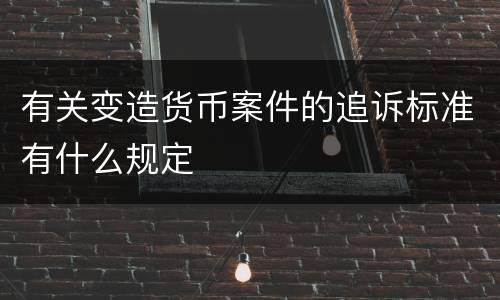 有关变造货币案件的追诉标准有什么规定