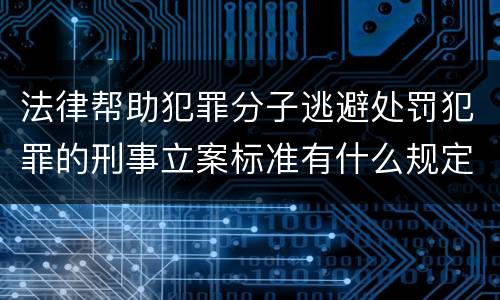 法律帮助犯罪分子逃避处罚犯罪的刑事立案标准有什么规定