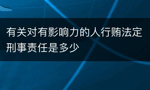 有关对有影响力的人行贿法定刑事责任是多少