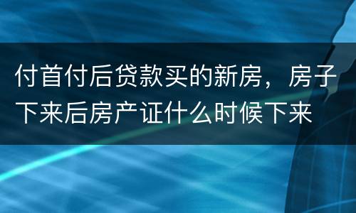 付首付后贷款买的新房，房子下来后房产证什么时候下来