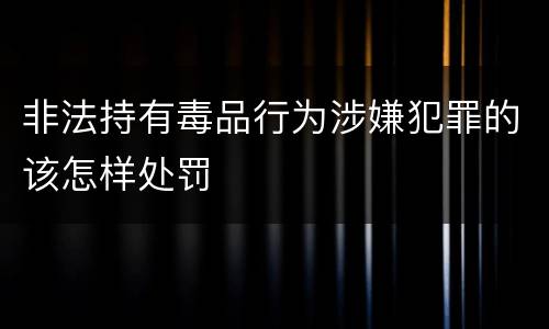 非法持有毒品行为涉嫌犯罪的该怎样处罚