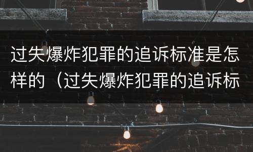 过失爆炸犯罪的追诉标准是怎样的（过失爆炸犯罪的追诉标准是怎样的呢）