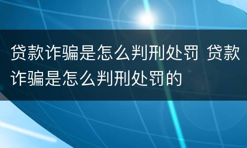 贷款诈骗是怎么判刑处罚 贷款诈骗是怎么判刑处罚的