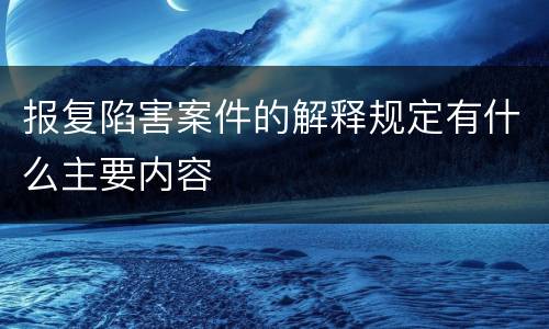 报复陷害案件的解释规定有什么主要内容