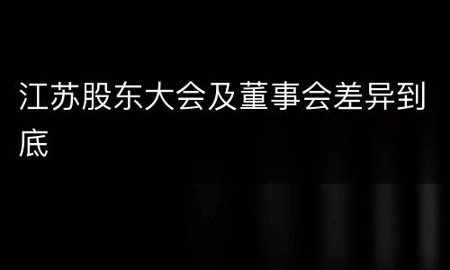 江苏股东大会及董事会差异到底