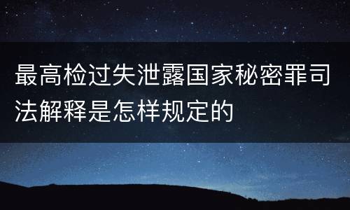 最高检过失泄露国家秘密罪司法解释是怎样规定的