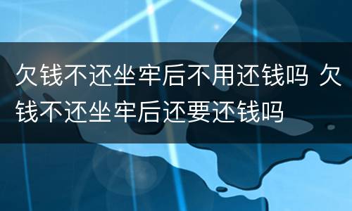 欠钱不还坐牢后不用还钱吗 欠钱不还坐牢后还要还钱吗