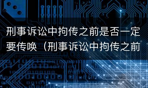 刑事诉讼中拘传之前是否一定要传唤（刑事诉讼中拘传之前是否一定要传唤一次）