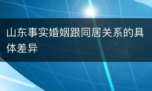 山东事实婚姻跟同居关系的具体差异