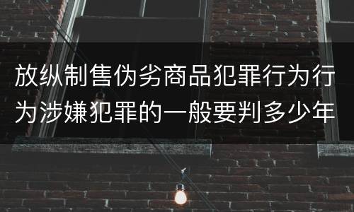 放纵制售伪劣商品犯罪行为行为涉嫌犯罪的一般要判多少年