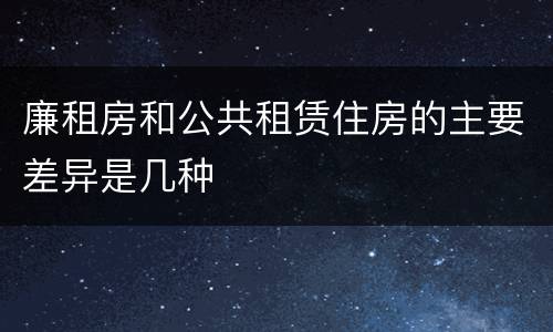 廉租房和公共租赁住房的主要差异是几种