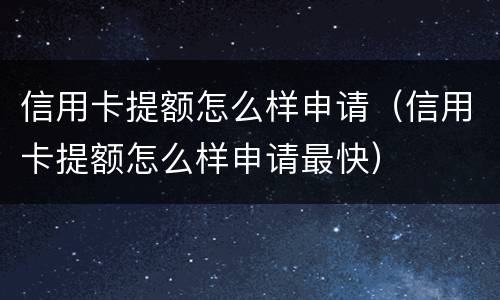 信用卡提额怎么样申请（信用卡提额怎么样申请最快）