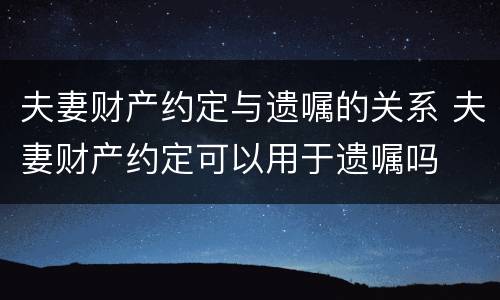 夫妻财产约定与遗嘱的关系 夫妻财产约定可以用于遗嘱吗