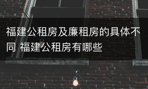 福建公租房及廉租房的具体不同 福建公租房有哪些