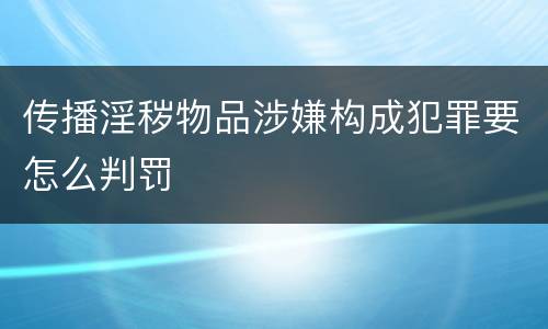 传播淫秽物品涉嫌构成犯罪要怎么判罚