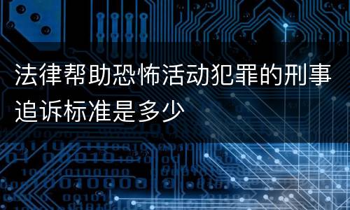 法律帮助恐怖活动犯罪的刑事追诉标准是多少