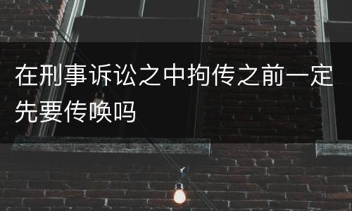 在刑事诉讼之中拘传之前一定先要传唤吗