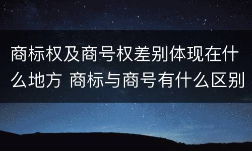 商标权及商号权差别体现在什么地方 商标与商号有什么区别