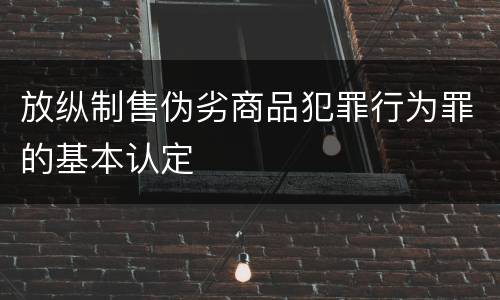 放纵制售伪劣商品犯罪行为罪的基本认定