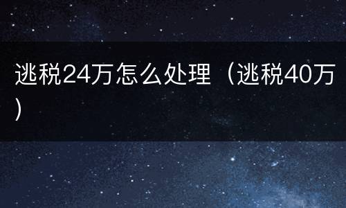 逃税24万怎么处理（逃税40万）