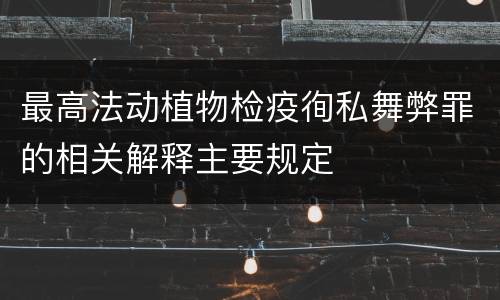 最高法动植物检疫徇私舞弊罪的相关解释主要规定